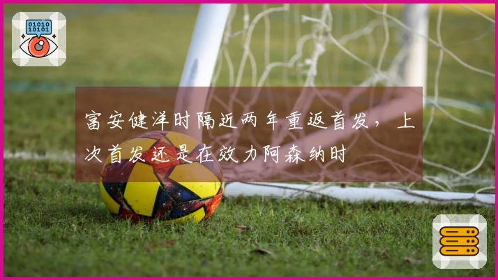 富安健洋时隔近两年重返首发，上次首发还是在效力阿森纳时