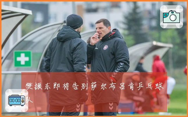 樊振东即将告别萨尔布吕肯乒乓球队