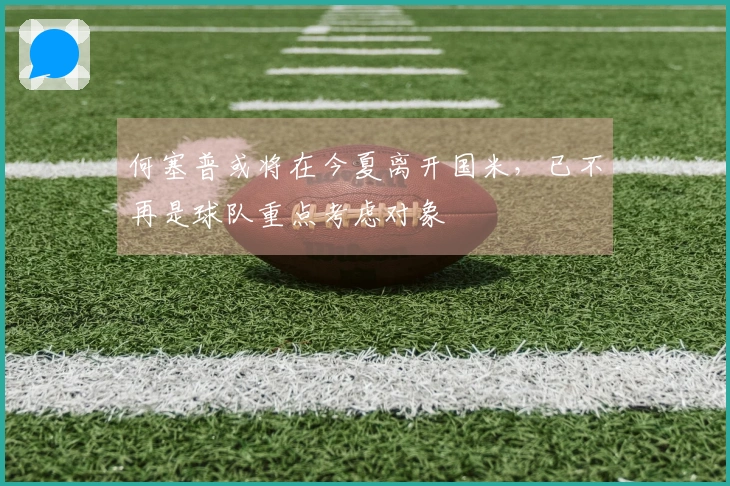 何塞普或将在今夏离开国米，已不再是球队重点考虑对象