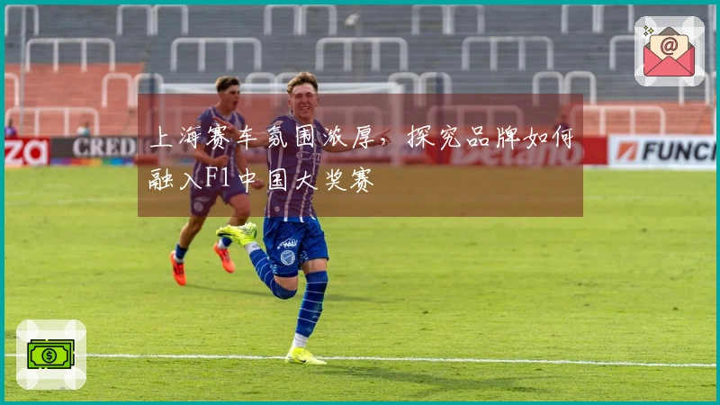 上海赛车氛围浓厚，探究品牌如何融入F1中国大奖赛