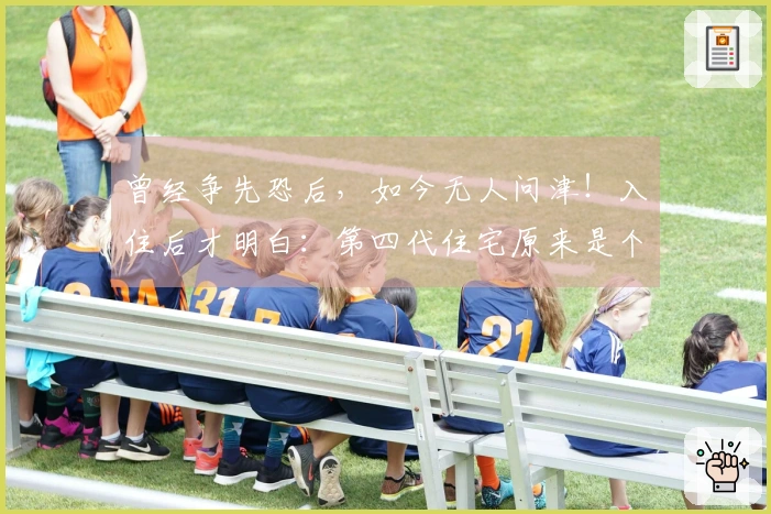 曾经争先恐后，如今无人问津！入住后才明白：第四代住宅原来是个陷阱