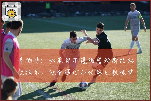 香伯特：如果你不遵循詹姆斯的站位指示，他会通过乱传球让教练将你替换下场。