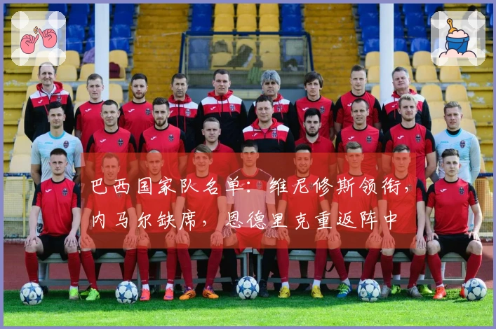 巴西国家队名单：维尼修斯领衔，内马尔缺席，恩德里克重返阵中