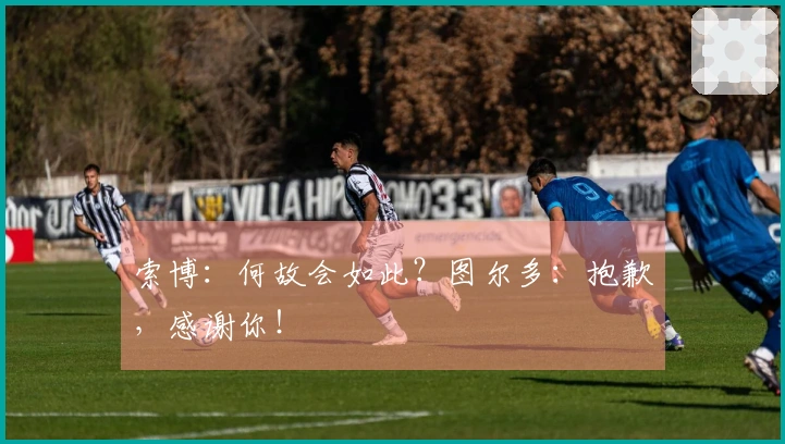 索博：何故会如此？图尔多：抱歉，感谢你！